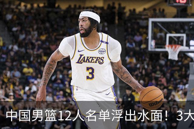 中国男篮12人名单浮出水面！3大核心出局，郭士强正式表态